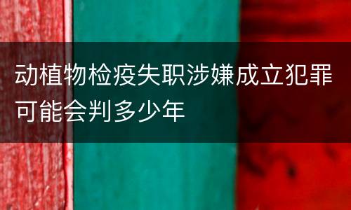 动植物检疫失职涉嫌成立犯罪可能会判多少年