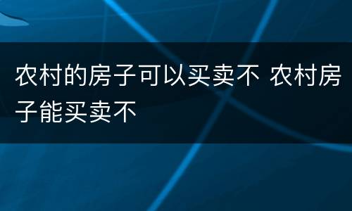 农村的房子可以买卖不 农村房子能买卖不