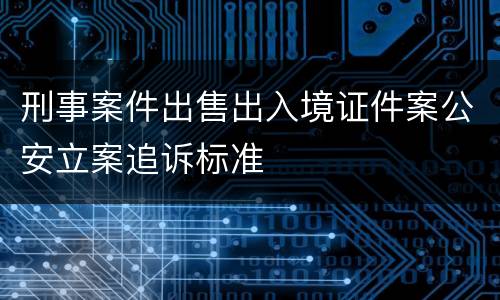 刑事案件出售出入境证件案公安立案追诉标准