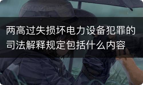 两高过失损坏电力设备犯罪的司法解释规定包括什么内容