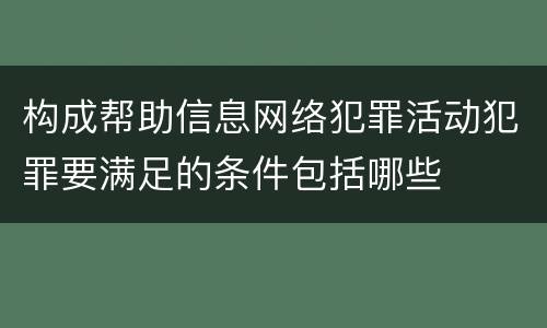 构成帮助信息网络犯罪活动犯罪要满足的条件包括哪些