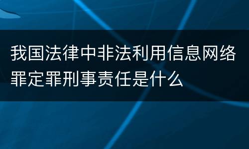 我国法律中非法利用信息网络罪定罪刑事责任是什么