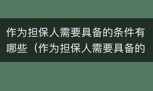 作为担保人需要具备的条件有哪些（作为担保人需要具备的条件有哪些要求）