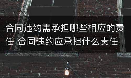 合同违约需承担哪些相应的责任 合同违约应承担什么责任