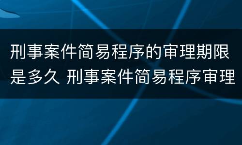 刑事案件简易程序的审理期限是多久 刑事案件简易程序审理什么意思