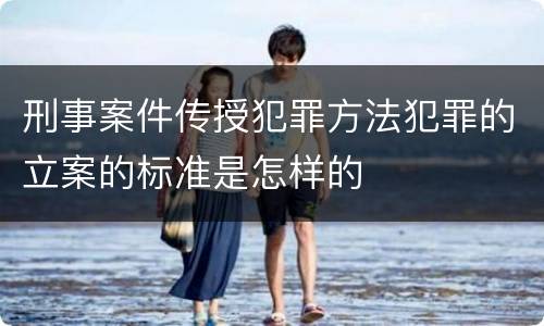 刑事案件传授犯罪方法犯罪的立案的标准是怎样的