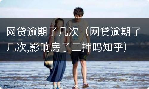 网贷逾期了几次(网贷逾期了几次,影响房子二押吗知乎)