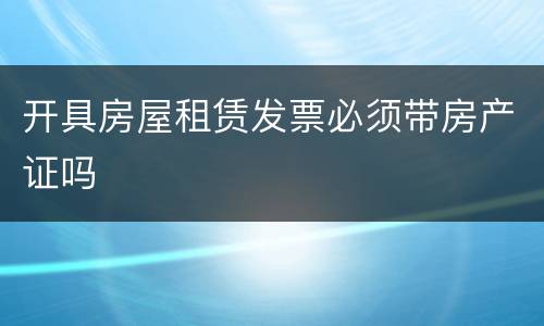 开具房屋租赁发票必须带房产证吗