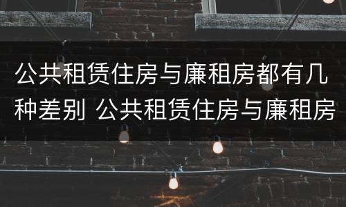 公共租赁住房与廉租房都有几种差别 公共租赁住房与廉租房的区别
