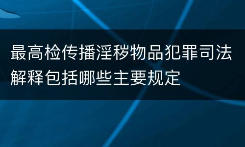 最高检传播淫秽物品犯罪司法解释包括哪些主要规定