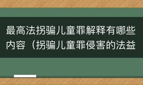 最高法拐骗儿童罪解释有哪些内容（拐骗儿童罪侵害的法益）