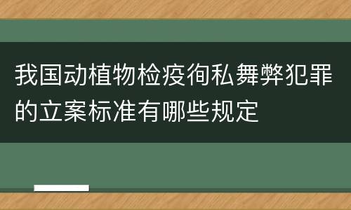 我国动植物检疫徇私舞弊犯罪的立案标准有哪些规定