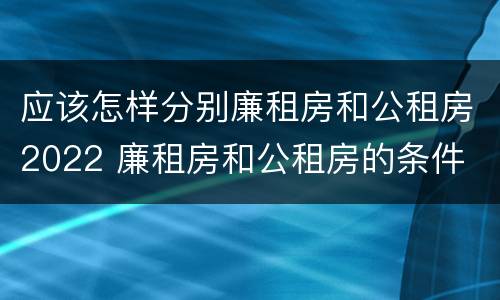 应该怎样分别廉租房和公租房2022 廉租房和公租房的条件