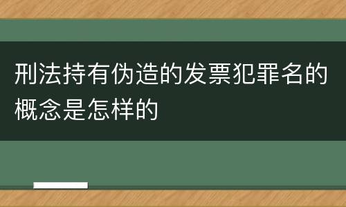 刑法持有伪造的发票犯罪名的概念是怎样的