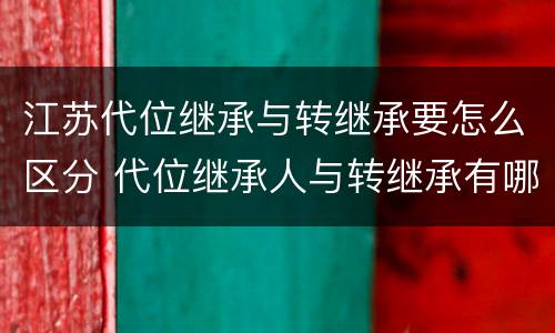 江苏代位继承与转继承要怎么区分 代位继承人与转继承有哪些区别
