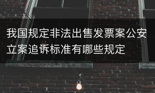 我国规定非法出售发票案公安立案追诉标准有哪些规定