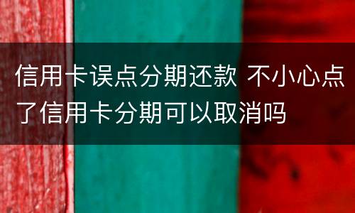 信用卡误点分期还款 不小心点了信用卡分期可以取消吗