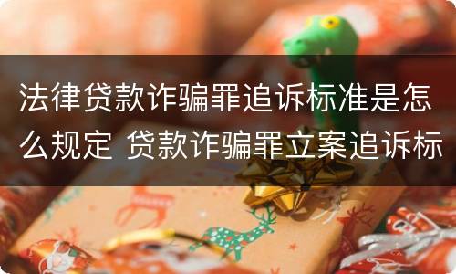 法律贷款诈骗罪追诉标准是怎么规定 贷款诈骗罪立案追诉标准