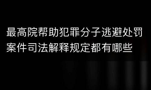 最高院帮助犯罪分子逃避处罚案件司法解释规定都有哪些