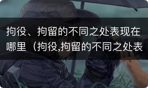 拘役、拘留的不同之处表现在哪里（拘役,拘留的不同之处表现在哪里呢）