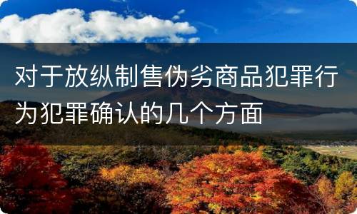 对于放纵制售伪劣商品犯罪行为犯罪确认的几个方面