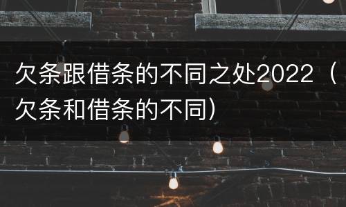 欠条跟借条的不同之处2022（欠条和借条的不同）