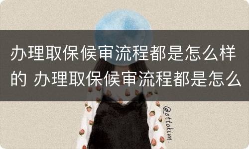 办理取保候审流程都是怎么样的 办理取保候审流程都是怎么样的呢
