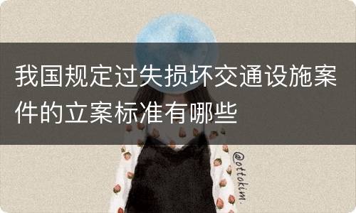 我国规定过失损坏交通设施案件的立案标准有哪些 我国规定过失损坏交通设施案件的立案标准有哪些