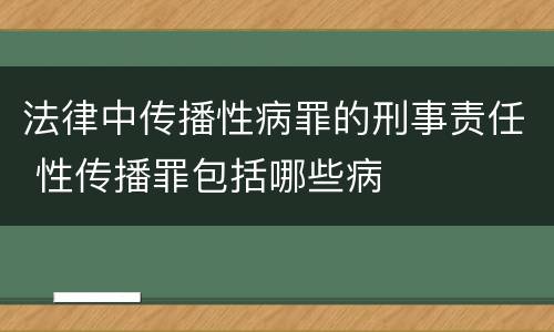 法律中传播性病罪的刑事责任 性传播罪包括哪些病