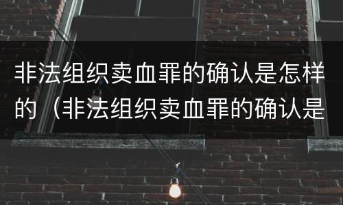 非法组织卖血罪的确认是怎样的（非法组织卖血罪的确认是怎样的处罚）