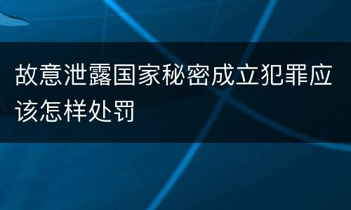 故意泄露国家秘密成立犯罪应该怎样处罚