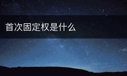 首次固定权是什么