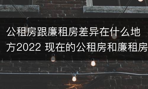 公租房跟廉租房差异在什么地方2022 现在的公租房和廉租房有什么区别