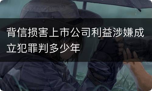 背信损害上市公司利益涉嫌成立犯罪判多少年
