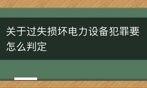 关于过失损坏电力设备犯罪要怎么判定
