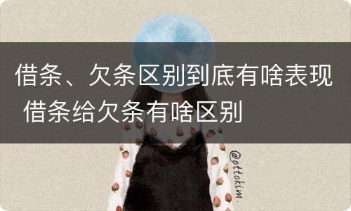 借条、欠条区别到底有啥表现 借条给欠条有啥区别