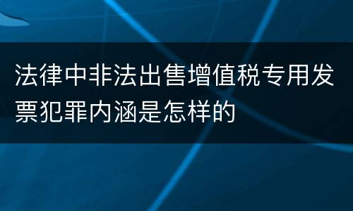 法律中非法出售增值税专用发票犯罪内涵是怎样的