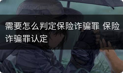 需要怎么判定保险诈骗罪 保险诈骗罪认定