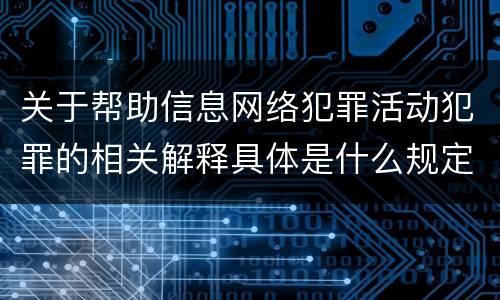 关于帮助信息网络犯罪活动犯罪的相关解释具体是什么规定