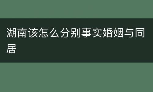湖南该怎么分别事实婚姻与同居