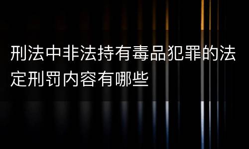 刑法中非法持有毒品犯罪的法定刑罚内容有哪些