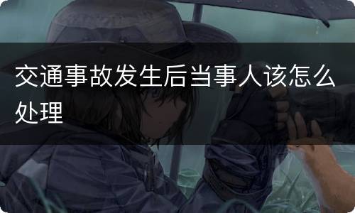 交通事故发生后当事人该怎么处理