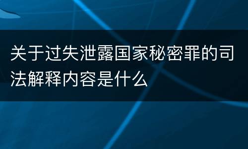 关于过失泄露国家秘密罪的司法解释内容是什么