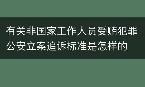 有关非国家工作人员受贿犯罪公安立案追诉标准是怎样的