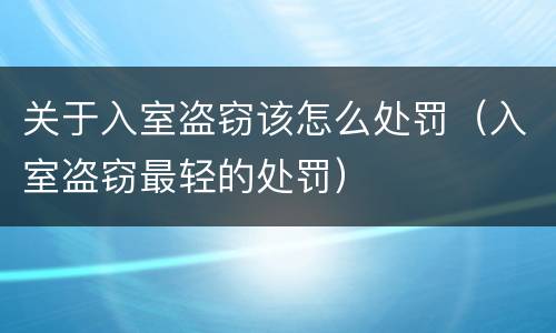 关于入室盗窃该怎么处罚（入室盗窃最轻的处罚）