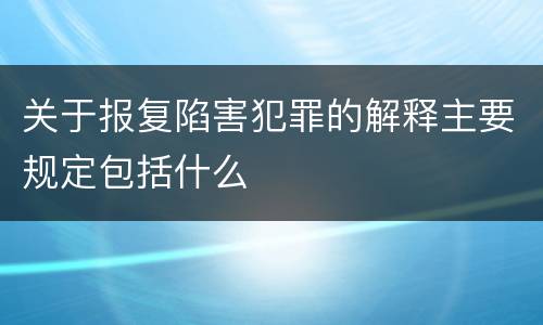 关于报复陷害犯罪的解释主要规定包括什么