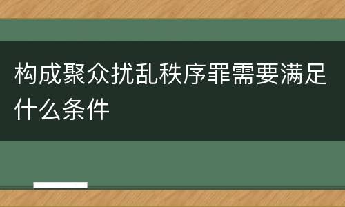 构成聚众扰乱秩序罪需要满足什么条件