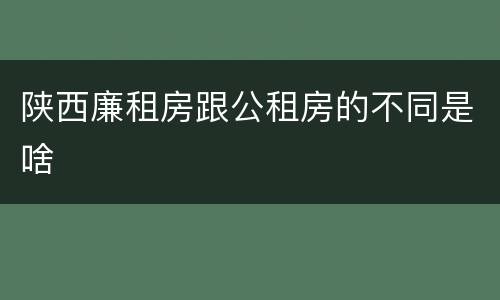 陕西廉租房跟公租房的不同是啥