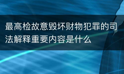 最高检故意毁坏财物犯罪的司法解释重要内容是什么
