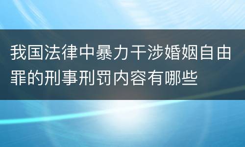 我国法律中暴力干涉婚姻自由罪的刑事刑罚内容有哪些